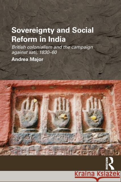 Sovereignty and Social Reform in India: British Colonialism and the Campaign Against Sati, 1830-60 Major, Andrea 9781138888357 Routledge