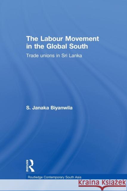 The Labour Movement in the Global South: Trade Unions in Sri Lanka S. Janaka Biyanwila 9781138888364 Routledge