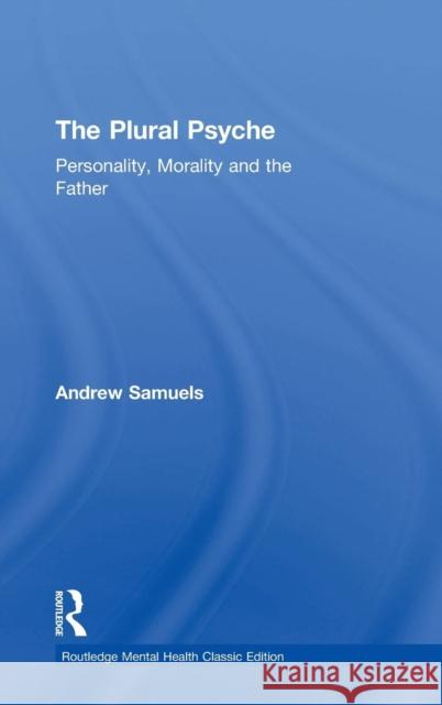 The Plural Psyche: Personality, Morality and the Father Andrew Samuels 9781138888418