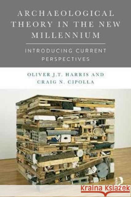 Archaeological Theory in the New Millennium: Introducing Current Perspectives Craig N. Cipolla Oliver J. T. Harris 9781138888715 Taylor & Francis Ltd