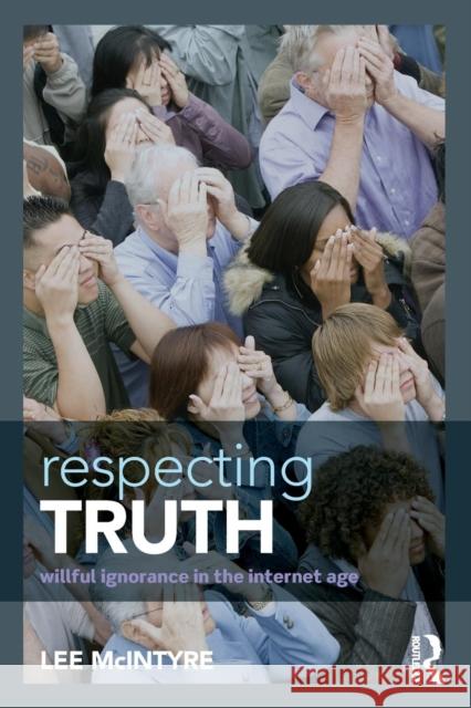 Respecting Truth: Willful Ignorance in the Internet Age Lee McIntyre 9781138888814 Routledge