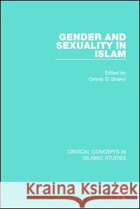 Gender and Sexuality in Islam: Critical Concepts in Islamic Studies Omnia S El Shakry 9781138889132 Taylor & Francis Ltd