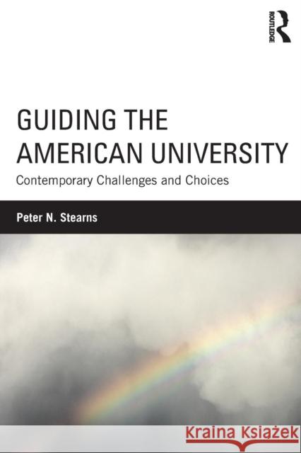 Guiding the American University: Contemporary Challenges and Choices Peter N. Stearns 9781138889279