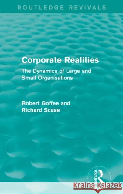 Corporate Realities (Routledge Revivals): The Dynamics of Large and Small Organisations Robert Goffee Richard Scase 9781138889293