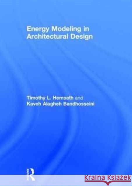 Energy Modeling in Architectural Design Timothy L. Hemsath Kaveh Alaghe 9781138889378