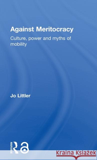 Against Meritocracy: Culture, power and myths of mobility Littler, Jo 9781138889545 Routledge