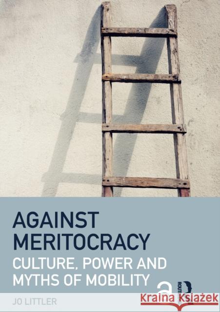 Against Meritocracy: Culture, power and myths of mobility Littler, Jo 9781138889552 Routledge