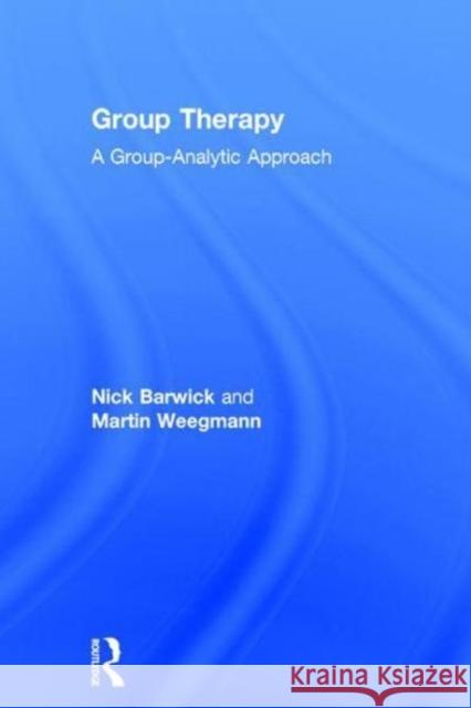 Group Therapy: A Group Analytic Approach Nick Barwick Martin Weegman 9781138889705