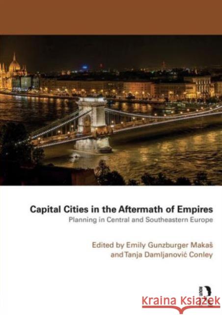 Capital Cities in the Aftermath of Empires: Planning in Central and Southeastern Europe Emily Gunzburge Tanja Damljanovi 9781138889729 Routledge