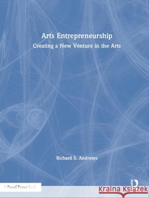Arts Entrepreneurship: Creating a New Venture in the Arts Andrews, Richard 9781138889767 Focal Press