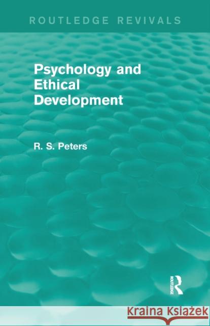 Psychology and Ethical Development (Routledge Revivals): A Collection of Articles on Psychological Theories, Ethical Development and Human Understandi Peters, R. S. 9781138890534 Routledge