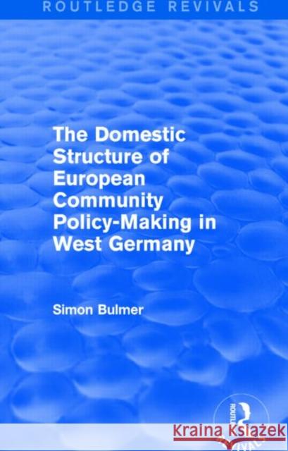 The Domestic Structure of European Community Policy-Making in West Germany (Routledge Revivals) Simon, Professor Bulmer 9781138890602