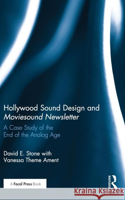 Hollywood Sound Design and Moviesound Newsletter: A Case Study of the End of the Analog Age David Stone 9781138890640 Focal Press