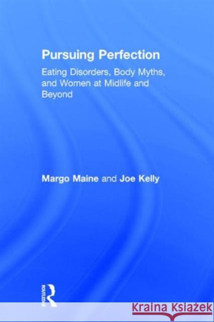 Pursuing Perfection: Eating Disorders, Body Myths, and Women at Midlife and Beyond Margo Maine Joe Kelly  9781138890718