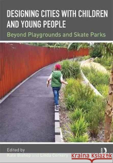 Designing Cities with Children and Young People: Beyond Playgrounds and Skate Parks Kate Bishop Linda Corkery 9781138890817 Routledge