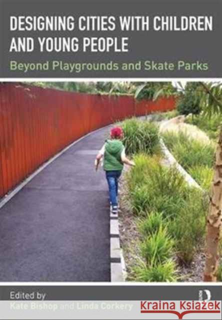 Designing Cities with Children and Young People: Beyond Playgrounds and Skate Parks Kate Bishop Linda Corkery 9781138890824 Routledge
