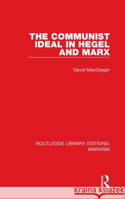 The Communist Ideal in Hegel and Marx (Rle Marxism) David MacGregor 9781138891036