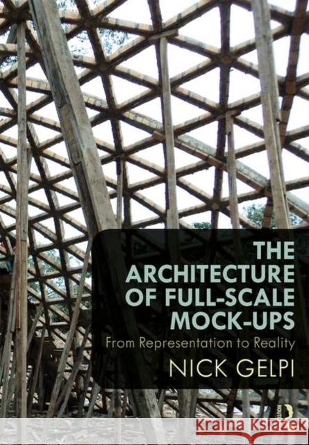 The Architecture of Full-Scale Mock-Ups: From Representation to Reality Nick Gelpi 9781138891043