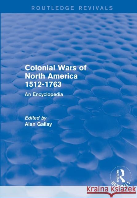 Colonial Wars of North America, 1512-1763 (REV) RPD: An Encyclopedia Gallay, Alan 9781138891098 Routledge