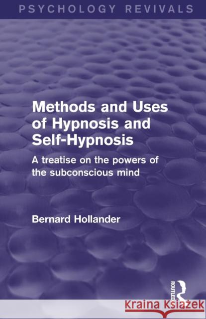 Methods and Uses of Hypnosis and Self-Hypnosis (Psychology Revivals): A Treatise on the Powers of the Subconscious Mind Hollander, Bernard 9781138891104
