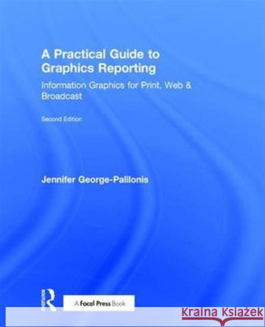 A Practical Guide to Graphics Reporting: Information Graphics for Print, Web & Broadcast Jennifer George-Palilonis 9781138891319 Focal Press