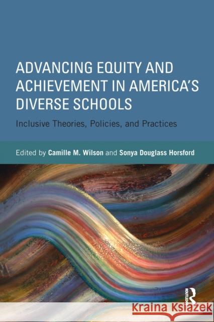 Advancing Equity and Achievement in America's Diverse Schools: Inclusive Theories, Policies, and Practices Camille M. Wilson Sonya Douglass Horsford  9781138891555 Routledge