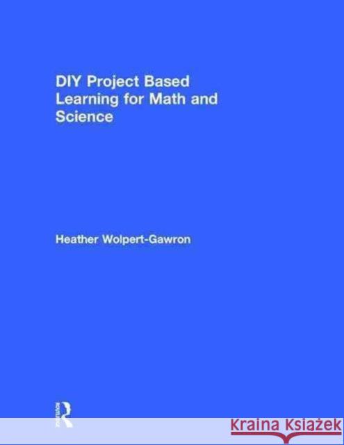 DIY Project Based Learning for Math and Science Heather Wolpert-Gawron 9781138891593 Taylor & Francis Group