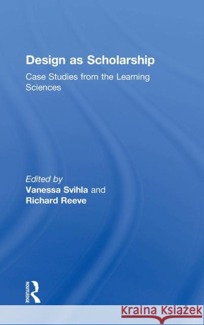 Design as Scholarship: Case Studies from the Learning Sciences Vanessa Svihla Richard Reeve 9781138891654 Routledge