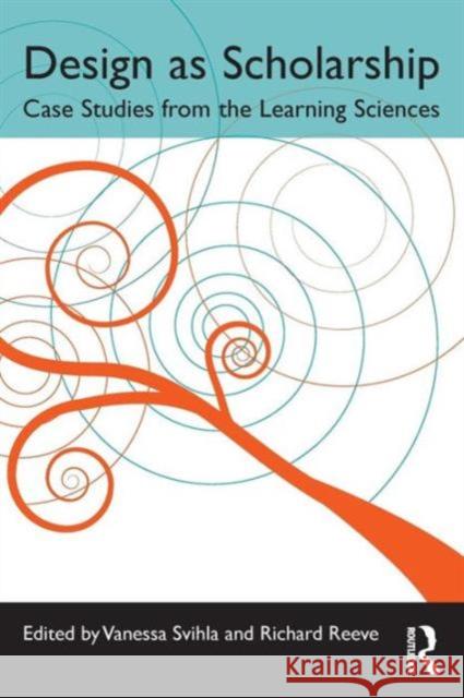 Design as Scholarship: Case Studies from the Learning Sciences Vanessa Svihla Richard Reeve 9781138891661