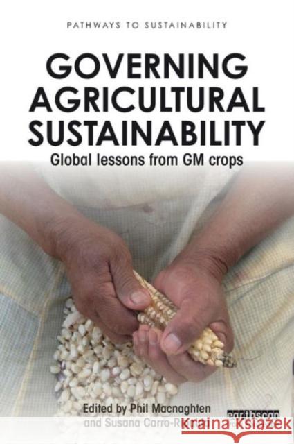 Governing Agricultural Sustainability: Global lessons from GM crops Macnaghten, Phil 9781138891821
