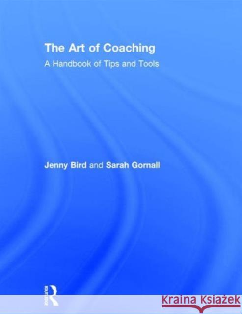 The Art of Coaching: A Handbook of Tips and Tools Jenny Bird Sarah Gornall 9781138891852 Routledge