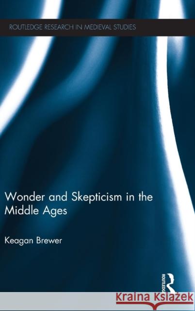 Wonder and Skepticism in the Middle Ages Keagan Brewer 9781138892033 Taylor & Francis Group