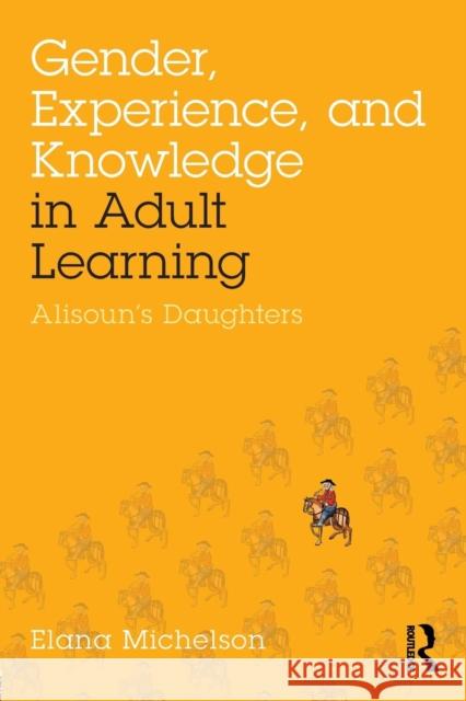 Gender, Experience, and Knowledge in Adult Learning: Alisoun's Daughters Elana Michelson 9781138892170 Routledge