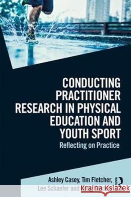 Conducting Practitioner Research in Physical Education and Youth Sport: Reflecting on Practice Ashley Casey 9781138892194