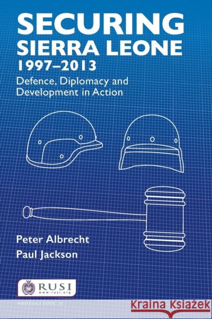 Securing Sierra Leone, 1997-2013: Defence, Diplomacy and Development in Action Peter Albrecht 9781138892293 Taylor & Francis Group