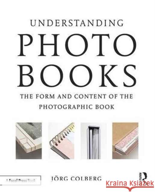 Understanding Photobooks: The Form and Content of the Photographic Book Jorg Colberg 9781138892699 Taylor & Francis Ltd