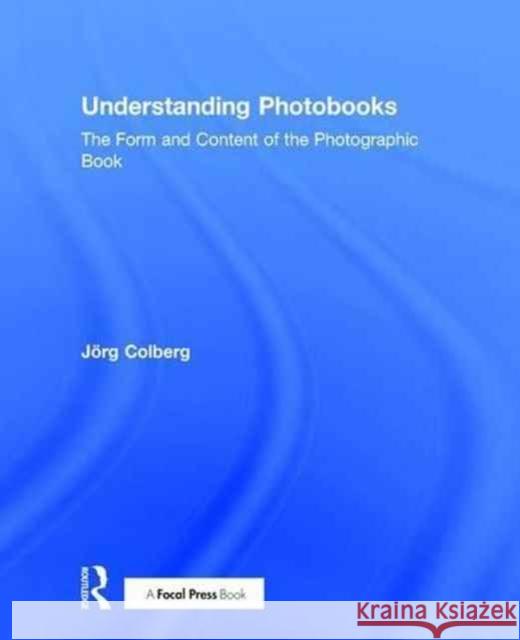 Understanding Photobooks: The Form and Content of the Photographic Book Jorg Colberg 9781138892712 Focal Press