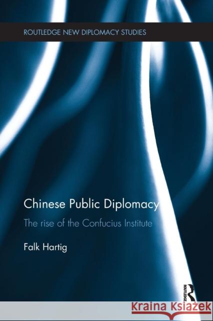 Chinese Public Diplomacy: The Rise of the Confucius Institute Falk Hartig 9781138893153 Routledge