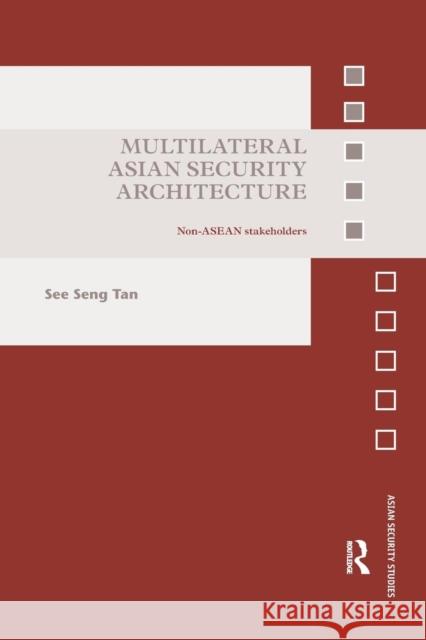 Multilateral Asian Security Architecture: Non-ASEAN Stakeholders See Seng Tan 9781138893337 Routledge