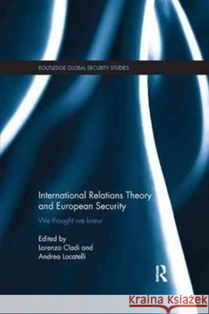 International Relations Theory and European Security: We Thought We Knew Lorenzo Cladi Andrea Locatelli 9781138893542