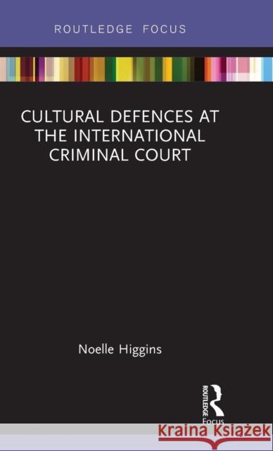 Cultural Defences at the International Criminal Court Noelle Higgins 9781138893610 Routledge