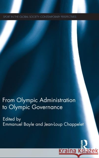 From Olympic Administration to Olympic Governance Emmanuel Bayle Jean-Loup Chappelet 9781138893863