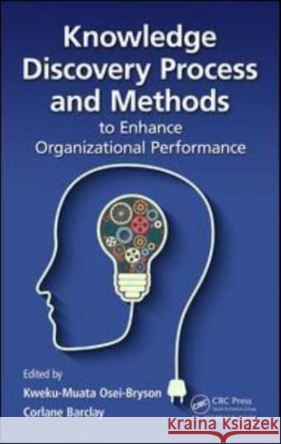 Knowledge Discovery Process and Methods to Enhance Organizational Performance Kweku-Muata Osei-Bryson (Virginia Common Corlane Barclay (University of Technolog  9781138894259