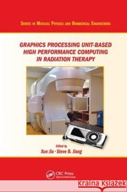 Graphics Processing Unit-Based High Performance Computing in Radiation Therapy Xun Jia (University of Texas Southwester Steve B. Jiang (University of Texas Sout  9781138894327 CRC Press