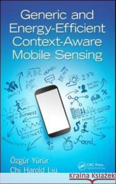 Generic and Energy-Efficient Context-Aware Mobile Sensing Ozgur Yurur (RF Micro Devices, Inc., Gre Chi Harold Liu (Beijing Institute of Tec  9781138894518 CRC Press
