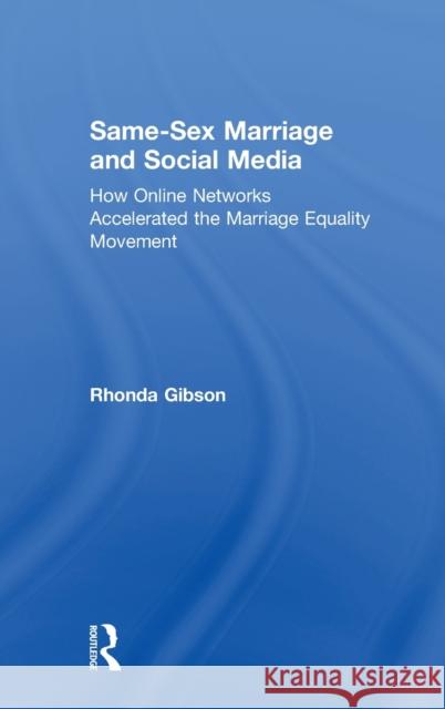 Same-Sex Marriage and Social Media: How Online Networks Accelerated the Marriage Equality Movement Gibson, Rhonda 9781138894839