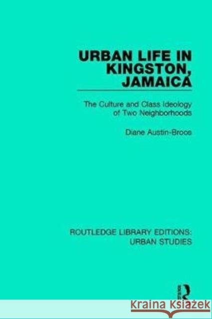 Urban Life in Kingston Jamaica: The Culture and Class Ideology of Two Neighborhoods Diane Austin-Broos 9781138894846 Routledge
