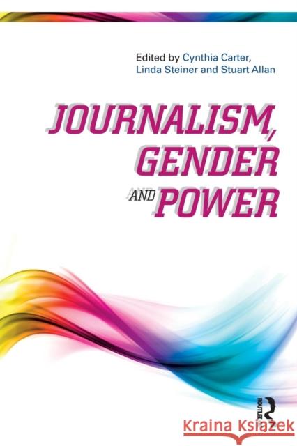 Journalism, Gender and Power Cynthia Carter Linda Steiner Stuart Allan 9781138895362