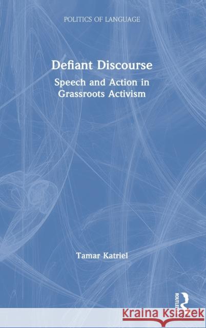 Defiant Discourse: Speech and Action in Grassroots Activism Tamar Katriel 9781138895713