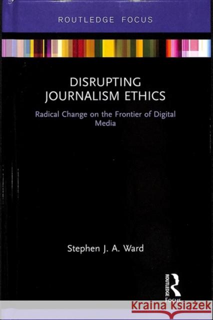 Disrupting Journalism Ethics: Radical Change on the Frontier of Digital Media Stephen J. a. Ward 9781138895744 Routledge